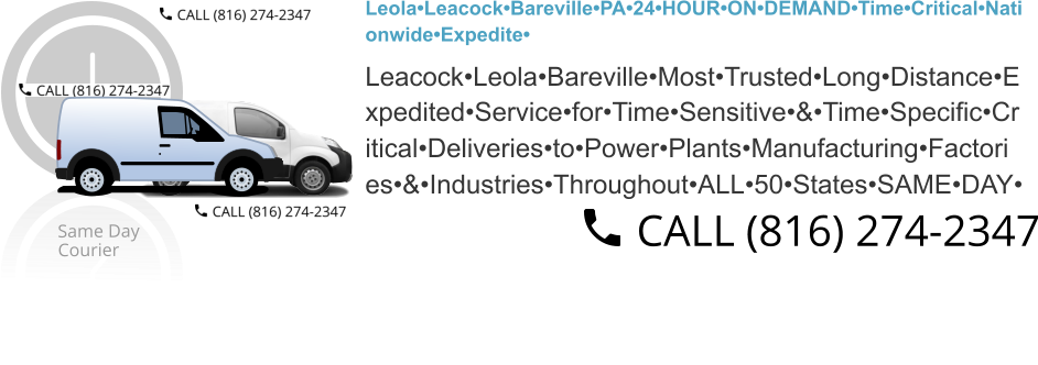Leola•Leacock•Bareville•PA•24•HOUR•ON•DEMAND•Time•Critical•Nati onwide•Expedite•  Leacock•Leola•Bareville•Most•Trusted•Long•Distance•E xpedited•Service•for•Time•Sensitive•&•Time•Specific•Cr itical•Deliveries•to•Power•Plants•Manufacturing•Factori es•&•Industries•Throughout•ALL•50•States•SAME•DAY•